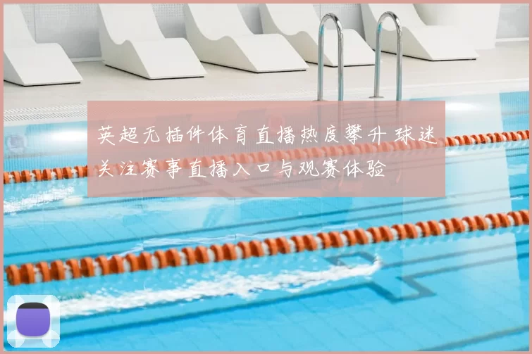 英超无插件体育直播热度攀升 球迷关注赛事直播入口与观赛体验