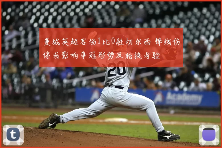 曼城英超客场1比0胜切尔西 锋线伤停或影响争冠形势及轮换考验