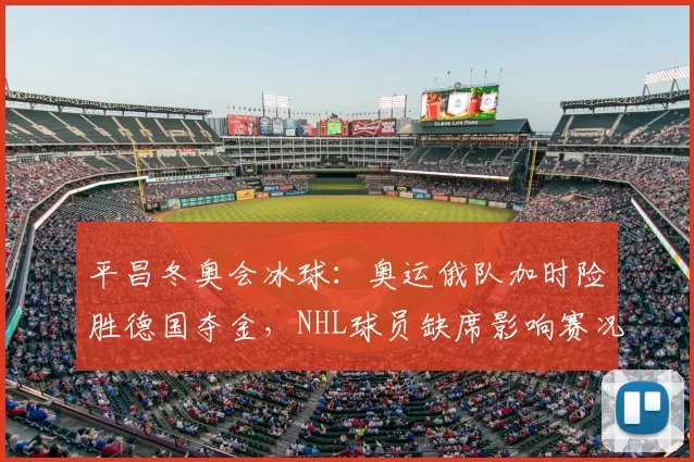 平昌冬奥会冰球：奥运俄队加时险胜德国夺金，NHL球员缺席影响赛况
