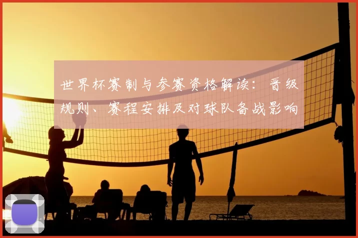 世界杯赛制与参赛资格解读：晋级规则、赛程安排及对球队备战影响