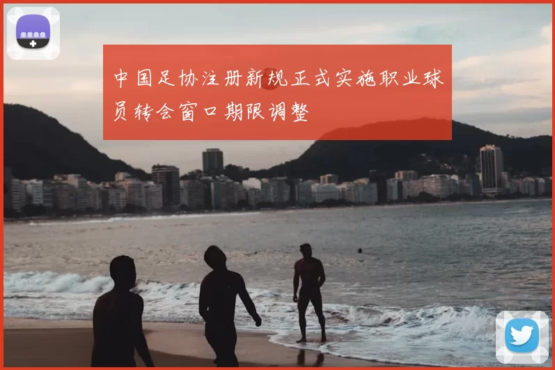 中国足协注册新规正式实施职业球员转会窗口期限调整