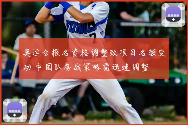 奥运会报名资格调整致项目名额变动 中国队备战策略需迅速调整