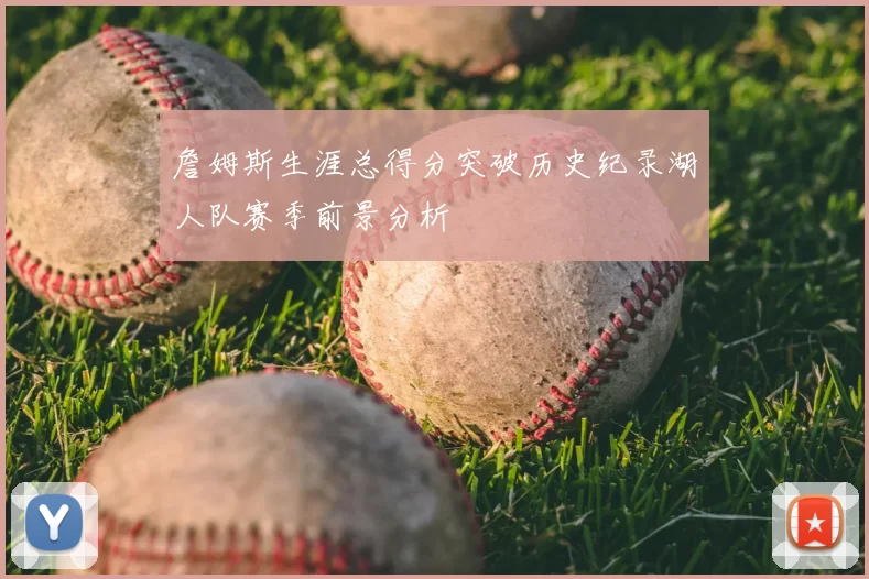 詹姆斯生涯总得分突破历史纪录湖人队赛季前景分析