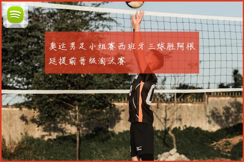 奥运男足小组赛西班牙三球胜阿根廷提前晋级淘汰赛