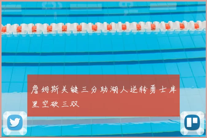 詹姆斯关键三分助湖人逆转勇士库里空砍三双