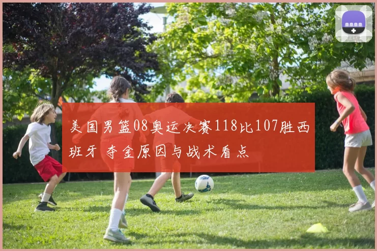 美国男篮08奥运决赛118比107胜西班牙 夺金原因与战术看点