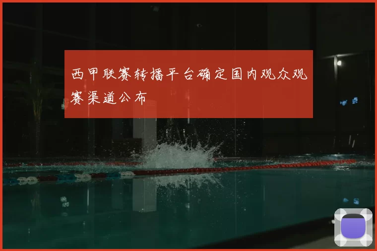 西甲联赛转播平台确定国内观众观赛渠道公布