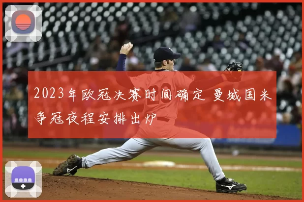 2023年欧冠决赛时间确定 曼城国米争冠夜程安排出炉