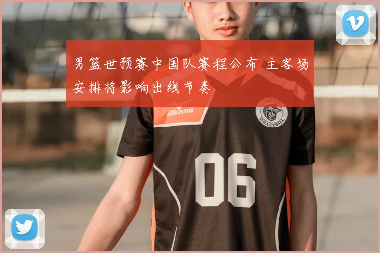男篮世预赛中国队赛程公布 主客场安排将影响出线节奏