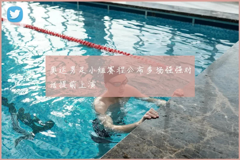 奥运男足小组赛程公布多场强强对话提前上演