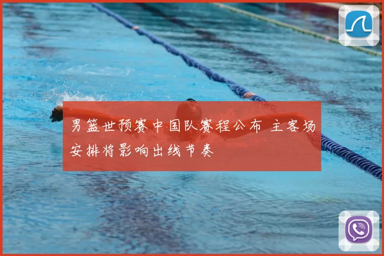 男篮世预赛中国队赛程公布 主客场安排将影响出线节奏