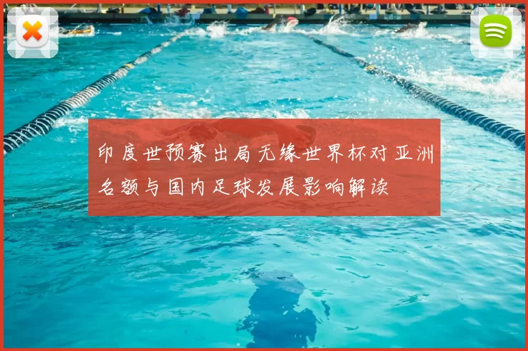 印度世预赛出局无缘世界杯对亚洲名额与国内足球发展影响解读