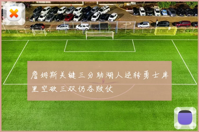 詹姆斯关键三分助湖人逆转勇士库里空砍三双仍吞败仗