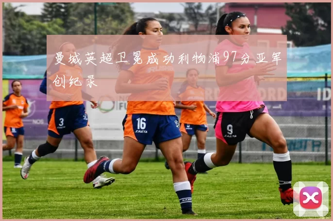 曼城英超卫冕成功利物浦97分亚军创纪录