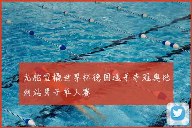 无舵雪橇世界杯德国选手夺冠奥地利站男子单人赛