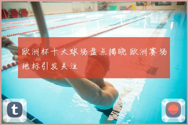 欧洲杯十大球场盘点揭晓 欧洲赛场地标引发关注