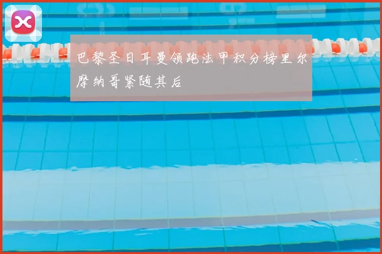 巴黎圣日耳曼领跑法甲积分榜里尔摩纳哥紧随其后