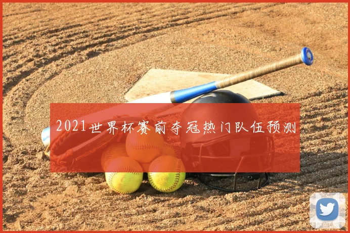 2021世界杯赛前夺冠热门队伍预测