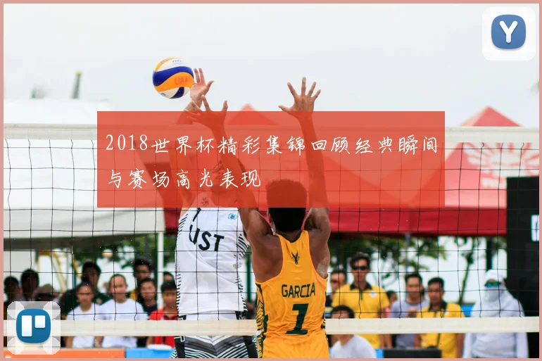 2018世界杯精彩集锦回顾经典瞬间与赛场高光表现